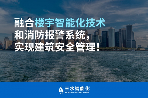 融合樓宇智能化技術和消防報警系統，實現建筑安全管理！